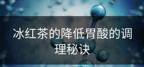 冰红茶的降低胃酸的调理秘诀